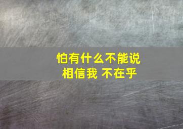 怕有什么不能说 相信我 不在乎